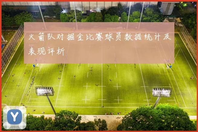 火箭队对掘金比赛球员数据统计及表现评析
