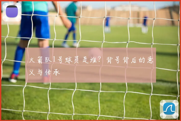 火箭队1号球员是谁？背号背后的意义与传承