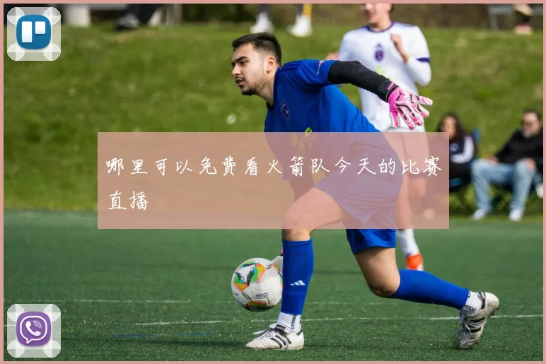 哪里可以免费看火箭队今天的比赛直播