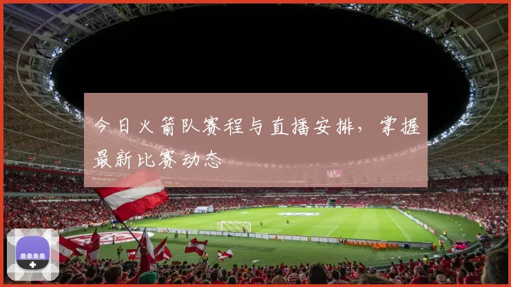 今日火箭队赛程与直播安排，掌握最新比赛动态