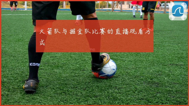 火箭队与掘金队比赛的直播观看方式