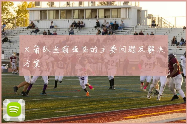 火箭队当前面临的主要问题及解决方案