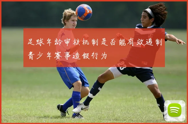 足球年龄审核机制是否能有效遏制青少年赛事造假行为