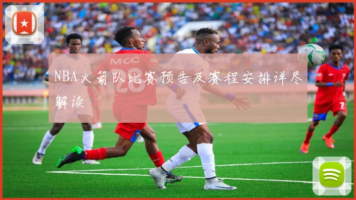 NBA火箭队比赛预告及赛程安排详尽解读